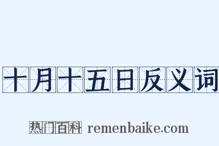 十月十五日反义词是什么意思的图片